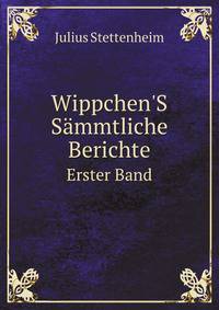 Wippchen`S Smmtliche Berichte. Erster Band