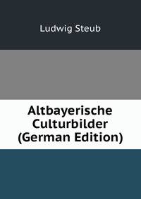 Altbayerische Culturbilder (German Edition)