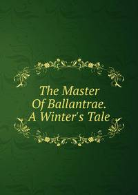 The Master Of Ballantrae. A Winter's Tale