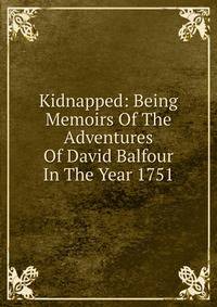 Kidnapped: Being Memoirs Of The Adventures Of David Balfour In The Year 1751