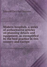 Modern hospitals, a series of authoritative articles on planning details and equipment, as exemplified by the best practice in this country and Europe