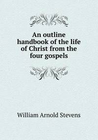 An outline handbook of the life of Christ from the four gospels