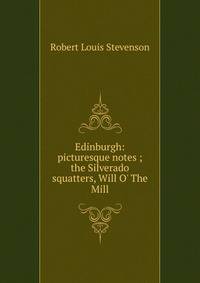 Edinburgh: picturesque notes ; the Silverado squatters, Will O' The Mill
