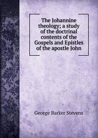 The Johannine theology; a study of the doctrinal contents of the Gospels and Epistles of the apostle John