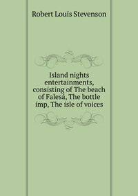 Island nights entertainments, consisting of The beach of Falesa, The bottle imp, The isle of voices