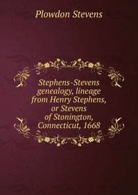 Stephens-Stevens genealogy, lineage from Henry Stephens, or Stevens of Stonington, Connecticut, 1668