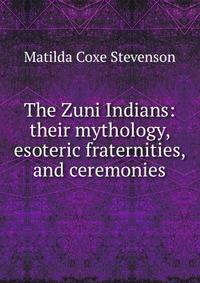 The Zuni Indians: their mythology, esoteric fraternities, and ceremonies