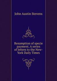 Resumption of specie payment. A series of letters to the New-York Daily Times