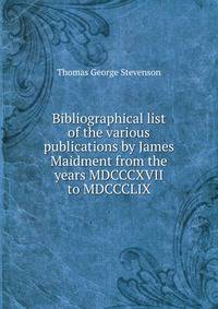 Bibliographical list of the various publications by James Maidment from the years MDCCCXVII to MDCCCLIX