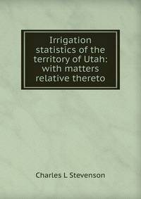 Irrigation statistics of the territory of Utah: with matters relative thereto