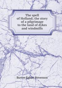 The spell of Holland; the story of a pilgrimage to the land of dykes and windmills