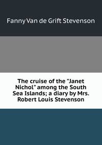 The cruise of the "Janet Nichol" among the South Sea Islands; a diary by Mrs. Robert Louis Stevenson