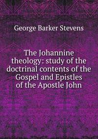 The Johannine theology: study of the doctrinal contents of the Gospel and Epistles of the Apostle John