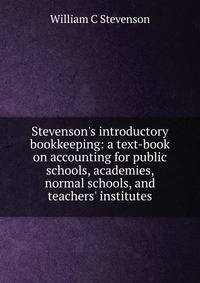 Stevenson's introductory bookkeeping: a text-book on accounting for public schools, academies, normal schools, and teachers' institutes