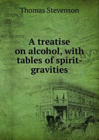 A treatise on alcohol, with tables of spirit-gravities