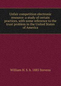 Unfair competition electronic resource: a study of certain practices, with some reference to the trust problem in the United States of America