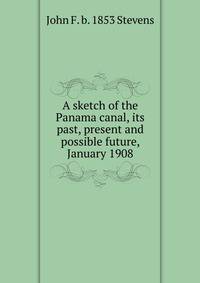 A sketch of the Panama canal, its past, present and possible future, January 1908