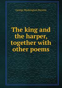 The king and the harper, together with other poems