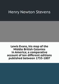 Lewis Evans, his map of the Middle British Colonies in America; a comparative account of ten different editions published between 1755-1807