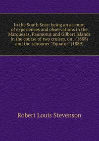 In the South Seas: being an account of experiences and observations in the Marquesas, Paumotus and Gilbert Islands in the course of two cruises, on . (1888) and the schooner "Equator" (1889)