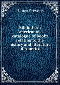 Bibliotheca Americana: a catalogue of books relating to the history and literature of America