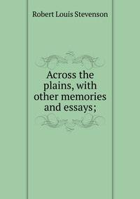 Across the plains, with other memories and essays;