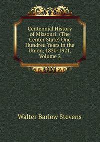 Centennial History of Missouri: (The Center State) One Hundred Years in the Union, 1820-1921, Volume 2