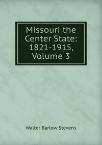 Missouri the Center State: 1821-1915, Volume 3