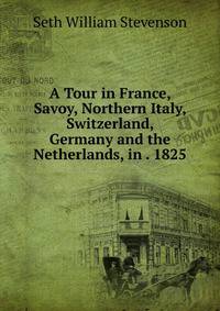 A Tour in France, Savoy, Northern Italy, Switzerland, Germany and the Netherlands, in . 1825