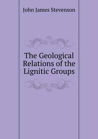The Geological Relations of the Lignitic Groups