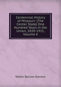 Centennial History of Missouri: (The Center State) One Hundred Years in the Union, 1820-1921, Volume 6