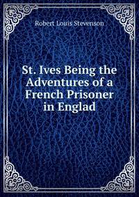 St. Ives Being the Adventures of a French Prisoner in Englad
