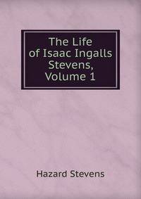The Life of Isaac Ingalls Stevens, Volume 1