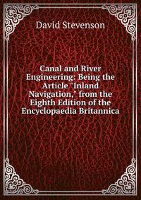 Canal and River Engineering: Being the Article "Inland Navigation," from the Eighth Edition of the Encyclopaedia Britannica