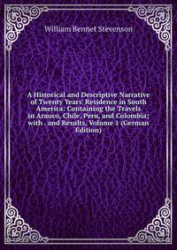 A Historical and Descriptive Narrative of Twenty Years' Residence in South America: Containing the Travels in Arauco, Chile, Peru, and Colombia; with . and Results, Volume 1 (German Edition)