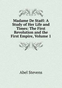Madame De Stael: A Study of Her Life and Times: The First Revolution and the First Empire, Volume 1