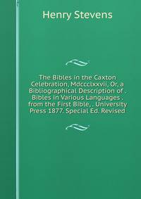 The Bibles in the Caxton Celebration, Mdccclxxvii, Or, a Bibliographical Description of . Bibles in Various Languages . from the First Bible, . University Press 1877. Special Ed. Revised