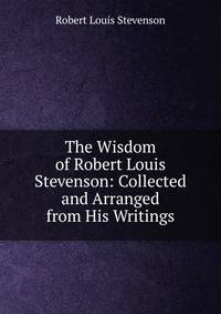 The Wisdom of Robert Louis Stevenson: Collected and Arranged from His Writings