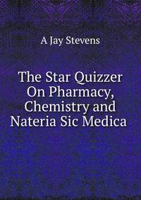 The Star Quizzer On Pharmacy, Chemistry and Nateria Sic Medica .