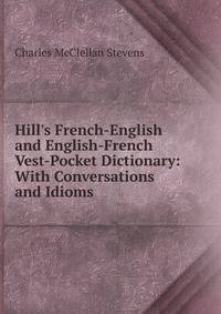 Hill's French-English and English-French Vest-Pocket Dictionary: With Conversations and Idioms