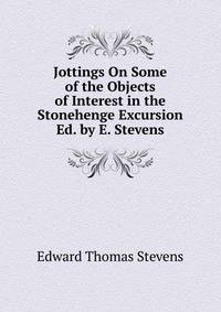 Jottings On Some of the Objects of Interest in the Stonehenge Excursion Ed. by E. Stevens.