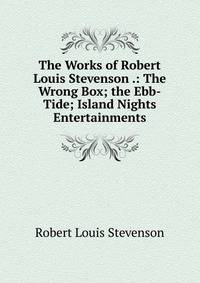 The Works of Robert Louis Stevenson .: The Wrong Box; the Ebb-Tide; Island Nights Entertainments
