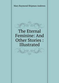 The Eternal Feminine: And Other Stories : Illustrated