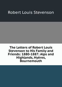 The Letters of Robert Louis Stevenson to His Family and Friends: 1880-1887: Alps and Highlands, Hyeres, Bournemouth
