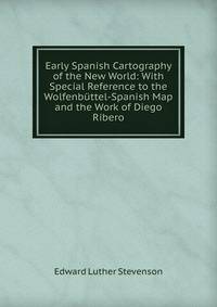 Early Spanish Cartography of the New World: With Special Reference to the Wolfenbuttel-Spanish Map and the Work of Diego Ribero