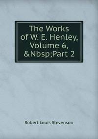 The Works of W. E. Henley, Volume 6,&amp;Nbsp;Part 2