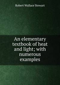An elementary textbook of heat and light; with numerous examples