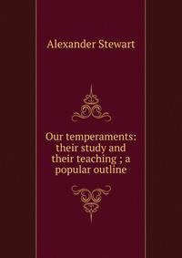 Our temperaments: their study and their teaching ; a popular outline