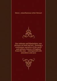 Our redcoats and bluejackets: war pictures on land and sea : forming a continuous narrative of the naval and military history of England from the year . : interspersed with anecdotes and acco