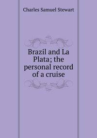 Brazil and La Plata; the personal record of a cruise
